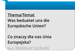 Thema/Temat Was beduetet uns die Europäische Union?  Co znaczy dla nas Unia Europejska? Ref. Helmut Scholz
