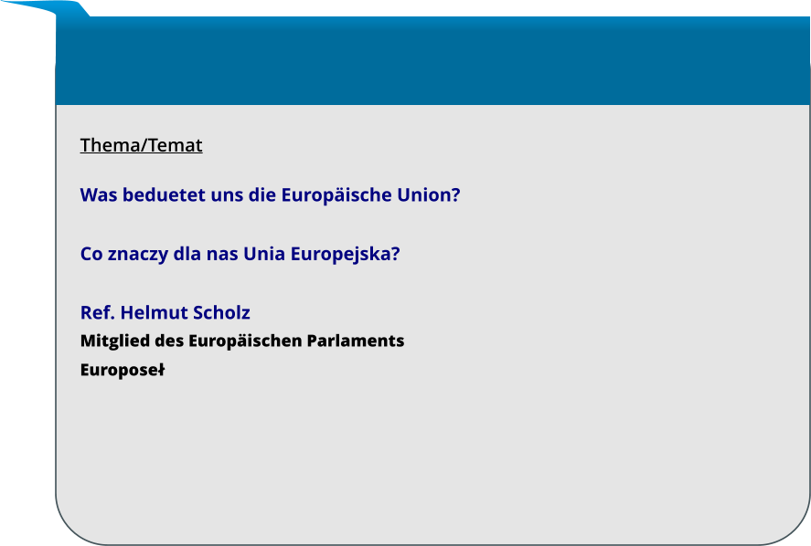 Thema/Temat  Was beduetet uns die Europäische Union?  Co znaczy dla nas Unia Europejska?  Ref. Helmut Scholz Mitglied des Europäischen Parlaments Europoseł